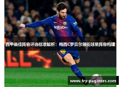 西甲最佳阵容评选标准解析:梅西C罗贝尔领衔球星阵容构建 西甲最佳阵容评选标准解析:梅西C罗贝尔领衔球星阵容构建