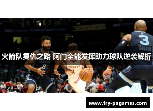 火箭队复仇之路 阿门全能发挥助力球队逆袭解析 火箭队复仇之路 阿门全能发挥助力球队逆袭解析