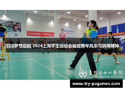 羽球梦想启航 2024上海学生运动会展现青年风采与拼搏精神 羽球梦想启航 2024上海学生运动会展现青年风采与拼搏精神