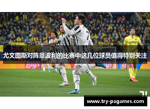 尤文图斯对阵恩波利的比赛中这几位球员值得特别关注 尤文图斯对阵恩波利的比赛中这几位球员值得特别关注