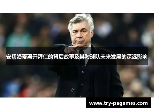 安切洛蒂离开拜仁的背后故事及其对球队未来发展的深远影响 安切洛蒂离开拜仁的背后故事及其对球队未来发展的深远影响