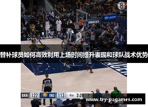 替补球员如何高效利用上场时间提升表现和球队战术优势 替补球员如何高效利用上场时间提升表现和球队战术优势