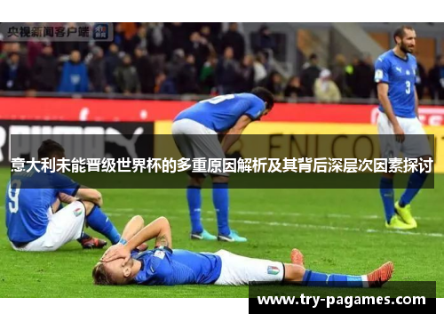 意大利未能晋级世界杯的多重原因解析及其背后深层次因素探讨 意大利未能晋级世界杯的多重原因解析及其背后深层次因素探讨