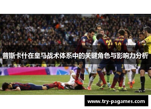 普斯卡什在皇马战术体系中的关键角色与影响力分析