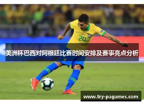 美洲杯巴西对阿根廷比赛时间安排及赛事亮点分析 美洲杯巴西对阿根廷比赛时间安排及赛事亮点分析