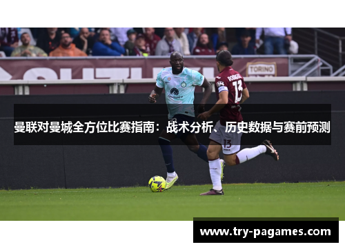 曼联对曼城全方位比赛指南：战术分析、历史数据与赛前预测