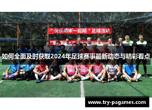 如何全面及时获取2024年足球赛事最新动态与精彩看点
