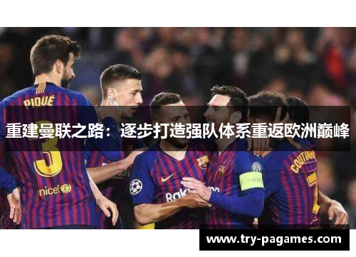重建曼联之路:逐步打造强队体系重返欧洲巅峰 重建曼联之路:逐步打造强队体系重返欧洲巅峰