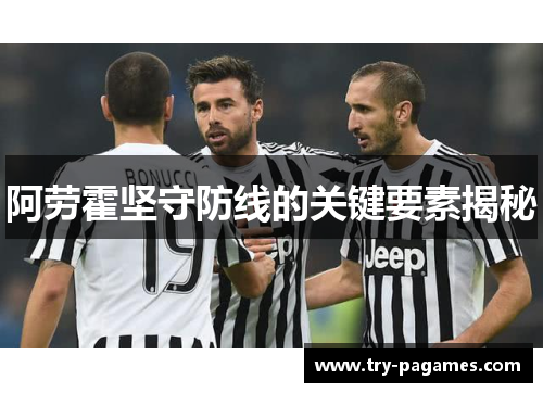 阿劳霍坚守防线的关键要素揭秘 阿劳霍坚守防线的关键要素揭秘