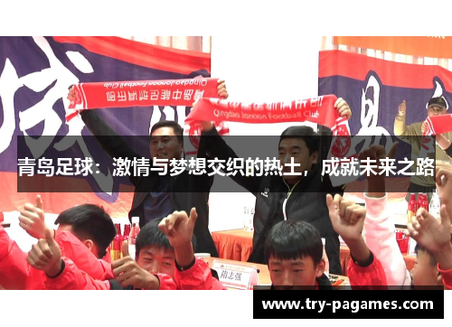 青岛足球:激情与梦想交织的热土,成就未来之路 青岛足球:激情与梦想交织的热土,成就未来之路