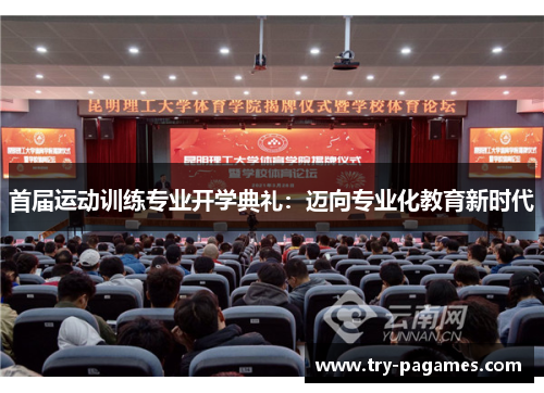 首届运动训练专业开学典礼:迈向专业化教育新时代 首届运动训练专业开学典礼:迈向专业化教育新时代