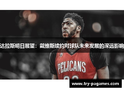 达拉斯明日展望:戴维斯续约对球队未来发展的深远影响 达拉斯明日展望:戴维斯续约对球队未来发展的深远影响