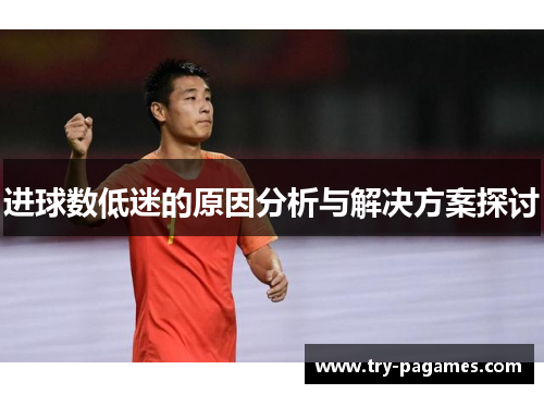 进球数低迷的原因分析与解决方案探讨 进球数低迷的原因分析与解决方案探讨