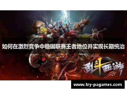 如何在激烈竞争中稳固联赛王者地位并实现长期统治 如何在激烈竞争中稳固联赛王者地位并实现长期统治