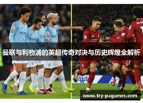 曼联与利物浦的英超传奇对决与历史辉煌全解析 曼联与利物浦的英超传奇对决与历史辉煌全解析