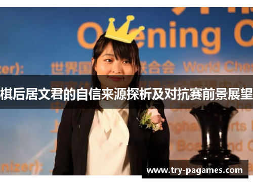 棋后居文君的自信来源探析及对抗赛前景展望 棋后居文君的自信来源探析及对抗赛前景展望