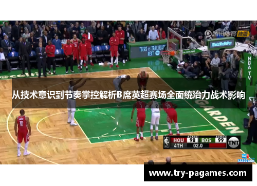从技术意识到节奏掌控解析B席英超赛场全面统治力战术影响 从技术意识到节奏掌控解析B席英超赛场全面统治力战术影响