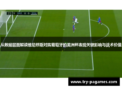 从数据层面解读维尼修斯对阵葡萄牙的美洲杯表现关键影响与战术价值 从数据层面解读维尼修斯对阵葡萄牙的美洲杯表现关键影响与战术价值