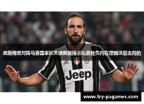 奥斯梅恩对阵马赛国家队关键数据揭示比赛胜负内在逻辑深层走向的 奥斯梅恩对阵马赛国家队关键数据揭示比赛胜负内在逻辑深层走向的