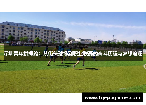 深圳青年拼搏路：从街头球场到职业联赛的奋斗历程与梦想追逐