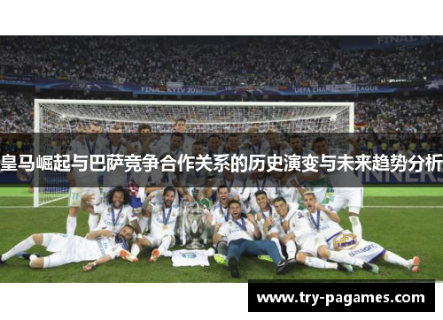 皇马崛起与巴萨竞争合作关系的历史演变与未来趋势分析