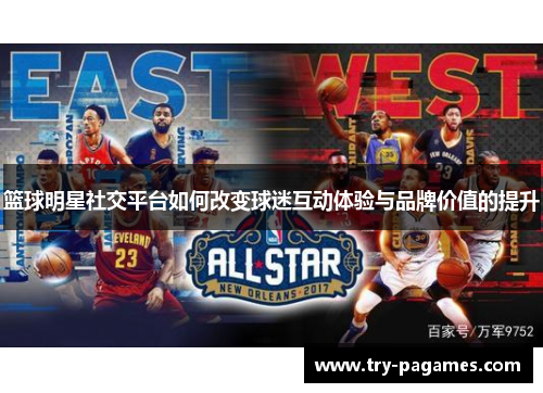 篮球明星社交平台如何改变球迷互动体验与品牌价值的提升