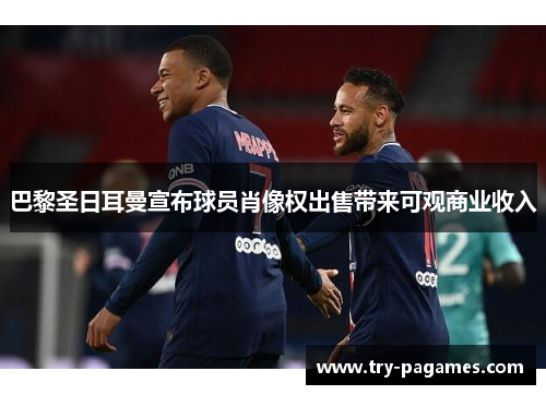 巴黎圣日耳曼宣布球员肖像权出售带来可观商业收入