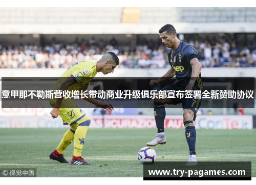 意甲那不勒斯营收增长带动商业升级俱乐部宣布签署全新赞助协议