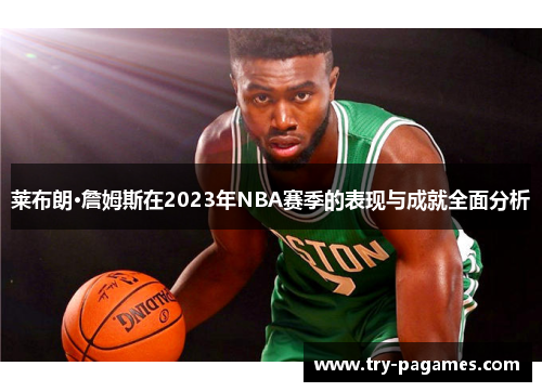 莱布朗·詹姆斯在2023年NBA赛季的表现与成就全面分析 莱布朗·詹姆斯在2023年NBA赛季的表现与成就全面分析