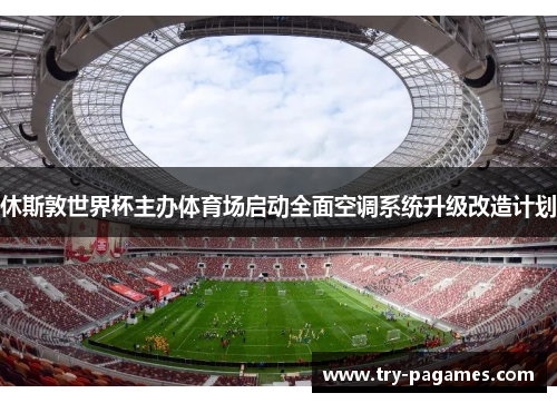 休斯敦世界杯主办体育场启动全面空调系统升级改造计划