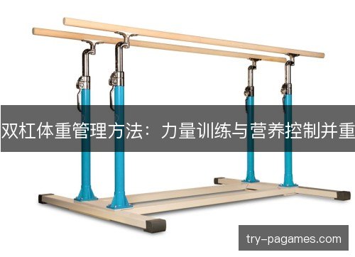 双杠体重管理方法：力量训练与营养控制并重